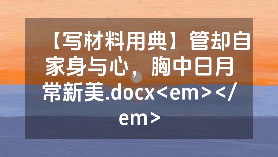 【写材料用典】管却自家身与心，胸中日月常新美.docx<em></em>