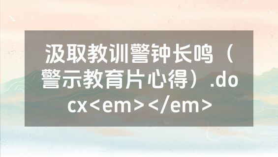 汲取教训警钟长鸣（警示教育片心得）.docx<em></em>