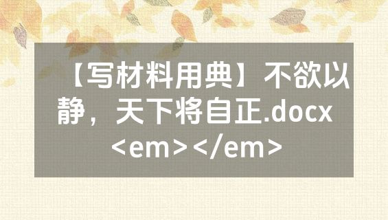 【写材料用典】不欲以静，天下将自正.docx<em></em>