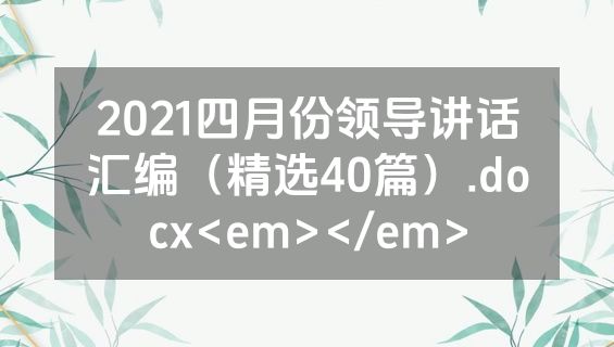2021四月份领导讲话汇编（精选40篇）.docx<em></em>