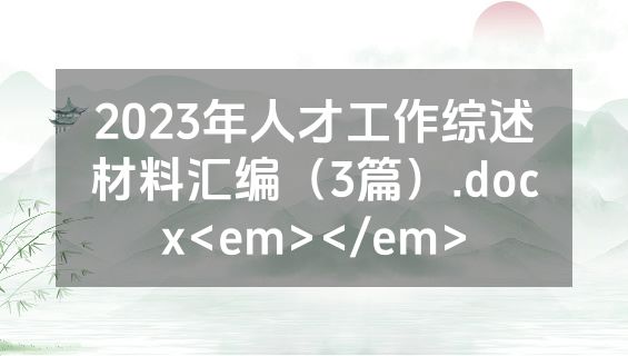 2023年人才工作综述材料汇编（3篇）.docx<em></em>