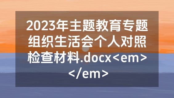 2023年主题教育专题组织生活会个人对照检查材料.docx<em></em>