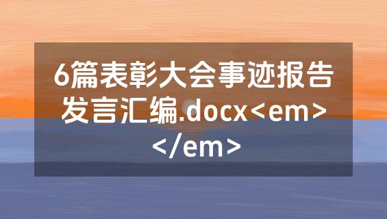 6篇表彰大会事迹报告发言汇编.docx<em></em>