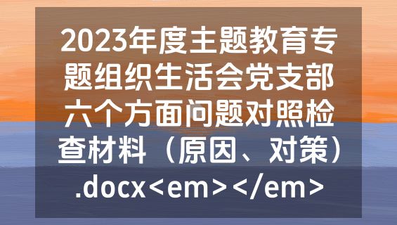 2023年度主题教育专题组织生活会党支部六个方面问题对照检查材料（原因、对策）.docx<em></em>