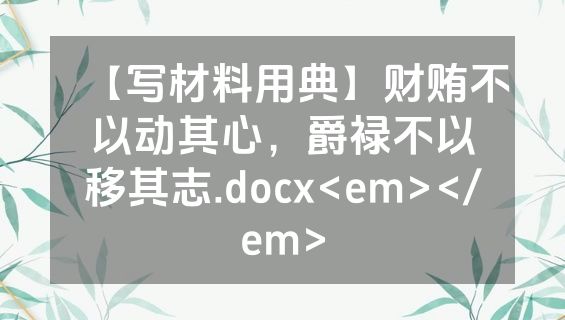 【写材料用典】财贿不以动其心，爵禄不以移其志.docx<em></em>