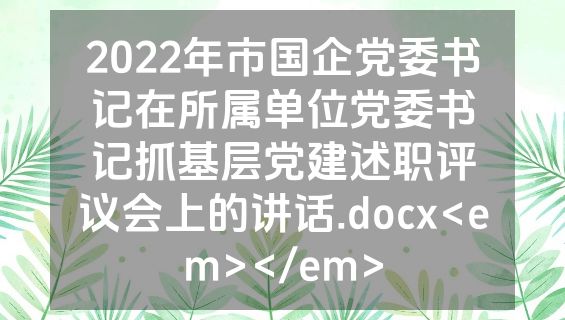 2022年市国企党委书记在所属单位党委书记抓基层党建述职评议会上的讲话.docx<em></em>