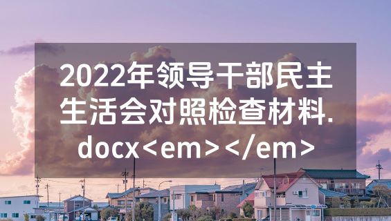 2022年领导干部民主生活会对照检查材料.docx<em></em>