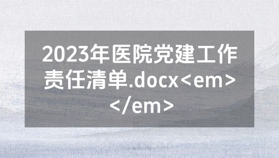 2023年医院党建工作责任清单.docx<em></em>