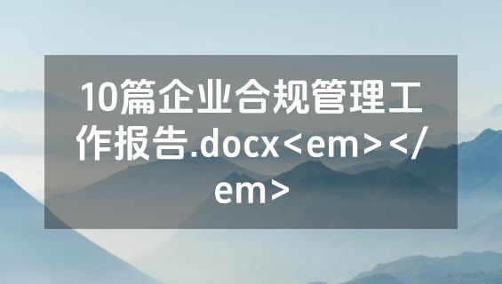 10篇企业合规管理工作报告.docx<em></em>