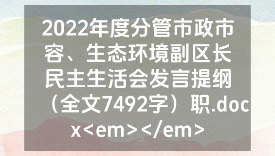 2022年度分管市政市容、生态环境副区长民主生活会发言提纲（全文7492字）职.docx<em></em>