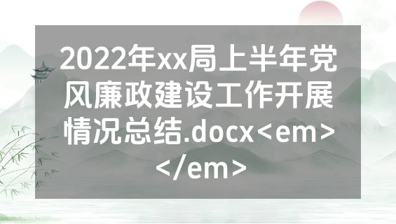 2022年xx局上半年党风廉政建设工作开展情况总结.docx<em></em>