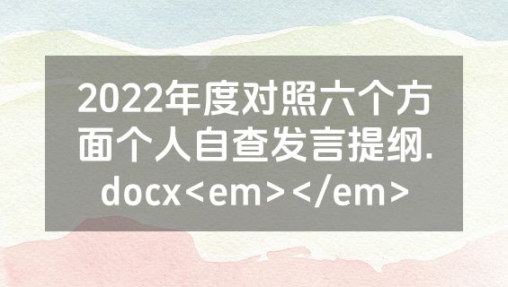 2022年度对照六个方面个人自查发言提纲.docx<em></em>