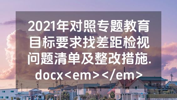 2021年对照专题教育目标要求找差距检视问题清单及整改措施.docx<em></em>
