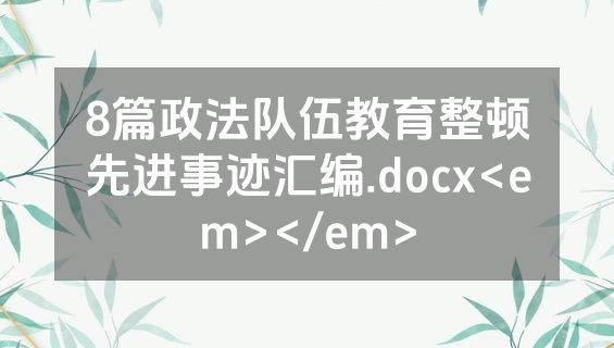 8篇政法队伍教育整顿先进事迹汇编.docx<em></em>
