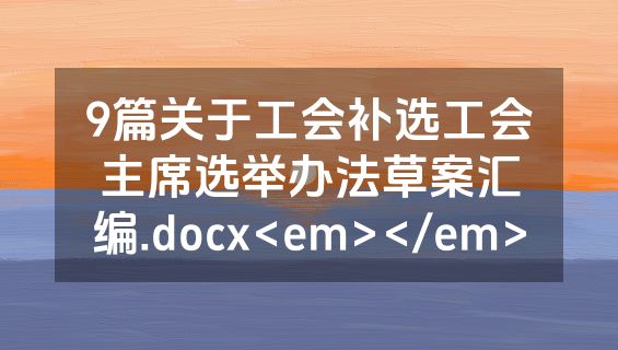 9篇关于工会补选工会主席选举办法草案汇编.docx<em></em>