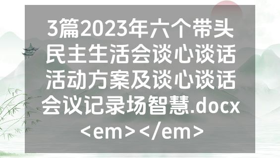 3篇2023年六个带头民主生活会谈心谈话活动方案及谈心谈话会议记录场智慧.docx<em></em>