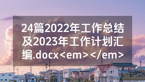 24篇2022年工作总结及2023年工作计划汇编.docx<em></em>
