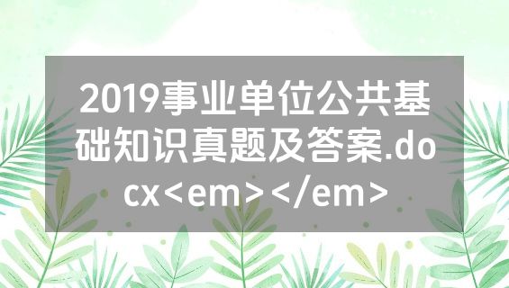 2019事业单位公共基础知识真题及答案.docx<em></em>