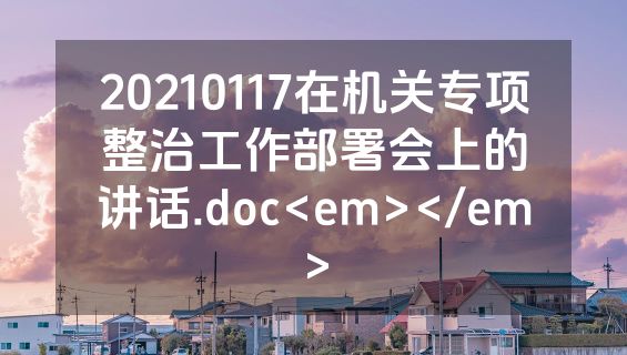 20210117在机关专项整治工作部署会上的讲话.doc<em></em>