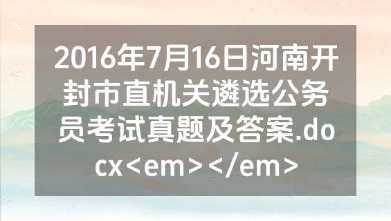 2016年7月16日河南开封市直机关遴选公务员考试真题及答案.docx<em></em>