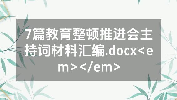 7篇教育整顿推进会主持词材料汇编.docx<em></em>