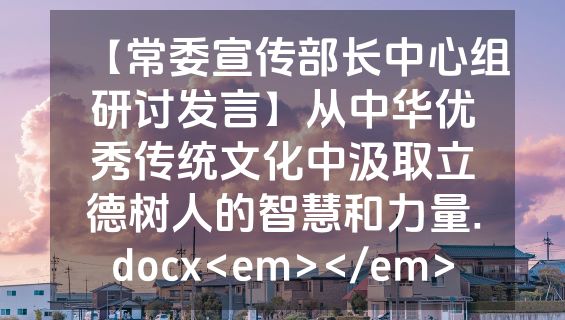 【常委宣传部长中心组研讨发言】从中华优秀传统文化中汲取立德树人的智慧和力量.docx<em></em>