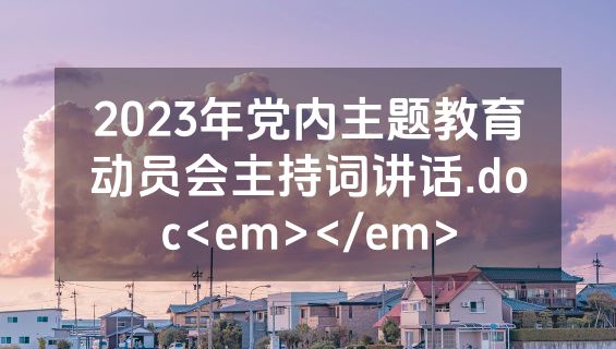 2023年党内主题教育动员会主持词讲话.doc<em></em>