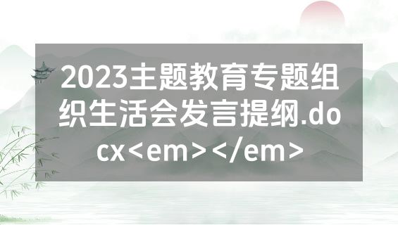 2023主题教育专题组织生活会发言提纲.docx<em></em>