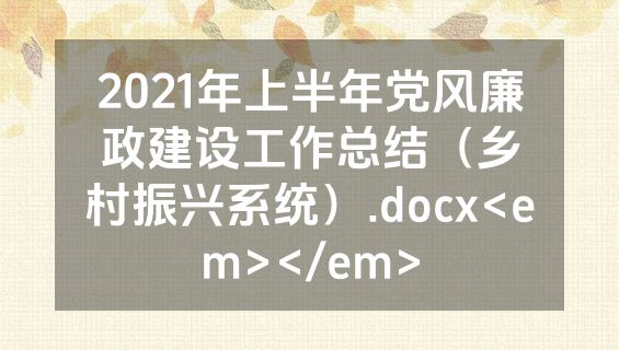 2021年上半年党风廉政建设工作总结（乡村振兴系统）.docx<em></em>