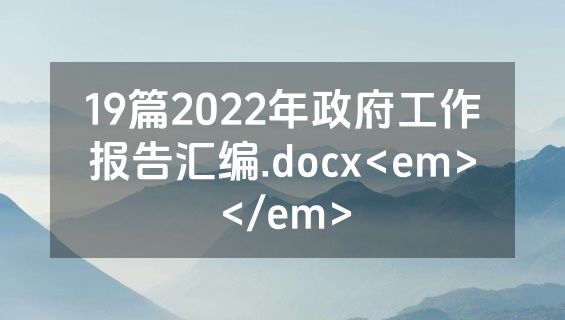 19篇2022年政府工作报告汇编.docx<em></em>