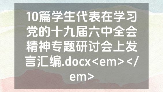 10篇学生代表在学习党的十九届六中全会精神专题研讨会上发言汇编.docx<em></em>
