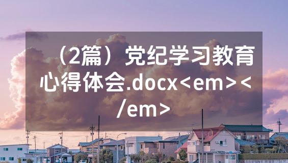 （2篇）党纪学习教育心得体会.docx<em></em>