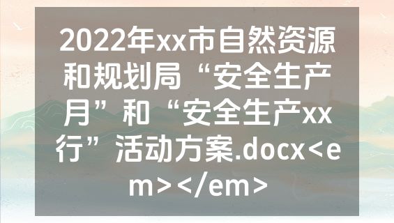 2022年xx市自然资源和规划局“安全生产月”和“安全生产xx行”活动方案.docx<em></em>
