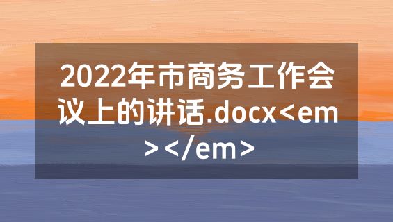 2022年市商务工作会议上的讲话.docx<em></em>