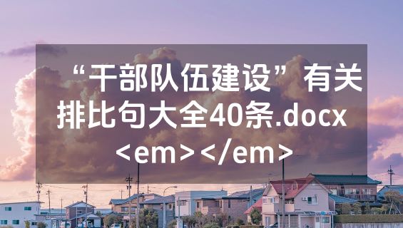 “干部队伍建设”有关排比句大全40条.docx<em></em>