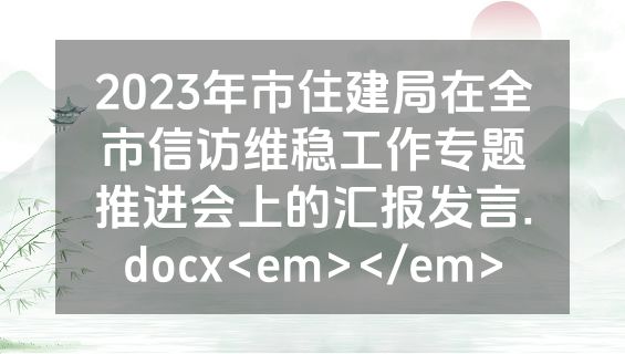2023年市住建局在全市信访维稳工作专题推进会上的汇报发言.docx<em></em>