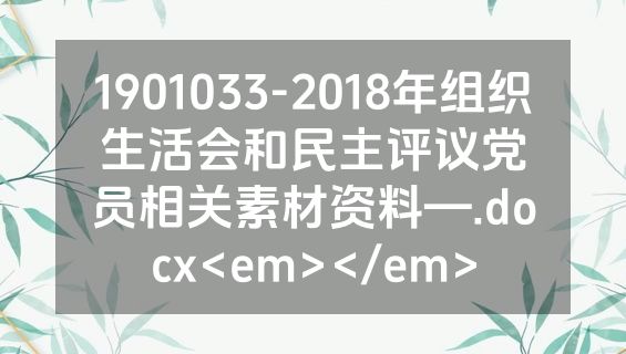 1901033-2018年组织生活会和民主评议党员相关素材资料—.docx<em></em>
