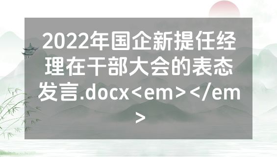 2022年国企新提任经理在干部大会的表态发言.docx<em></em>