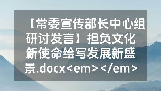 【常委宣传部长中心组研讨发言】担负文化新使命绘写发展新盛景.docx<em></em>