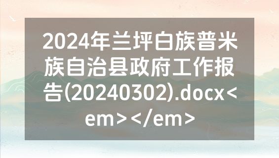 2024年兰坪白族普米族自治县政府工作报告(20240302).docx<em></em>