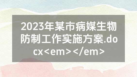 2023年某市病媒生物防制工作实施方案.docx<em></em>