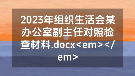 2023年组织生活会某办公室副主任对照检查材料.docx<em></em>