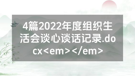 4篇2022年度组织生活会谈心谈话记录.docx<em></em>