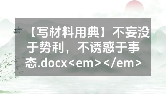 【写材料用典】不妄没于势利，不诱惑于事态.docx<em></em>
