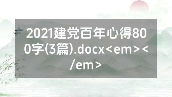 2021建党百年心得800字(3篇).docx<em></em>