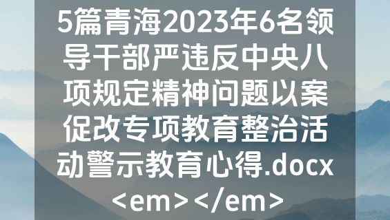 5篇青海2023年6名领导干部严违反中央八项规定精神问题以案促改专项教育整治活动警示教育心得.docx<em></em>