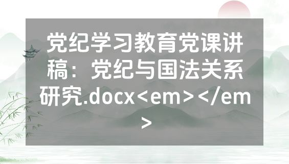 党纪学习教育党课讲稿：党纪与国法关系研究.docx<em></em>