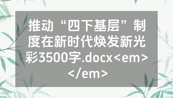 推动“四下基层”制度在新时代焕发新光彩3500字.docx<em></em>