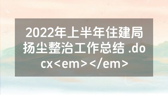 2022年上半年住建局扬尘整治工作总结 .docx<em></em>