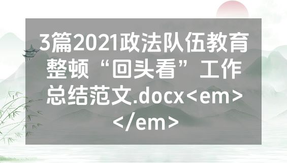 3篇2021政法队伍教育整顿“回头看”工作总结范文.docx<em></em>